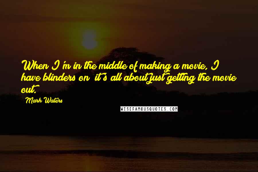 Mark Waters Quotes: When I'm in the middle of making a movie, I have blinders on; it's all about just getting the movie out.