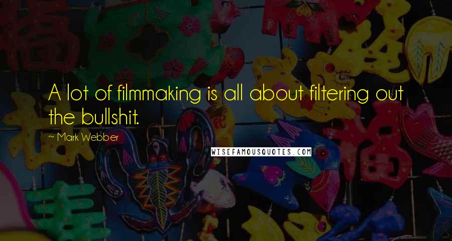 Mark Webber Quotes: A lot of filmmaking is all about filtering out the bullshit.