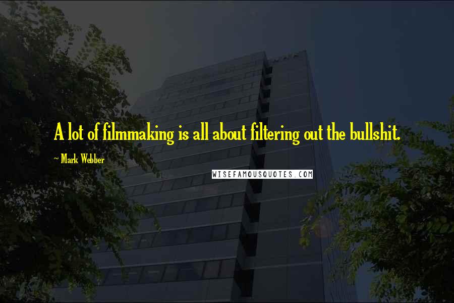 Mark Webber Quotes: A lot of filmmaking is all about filtering out the bullshit.