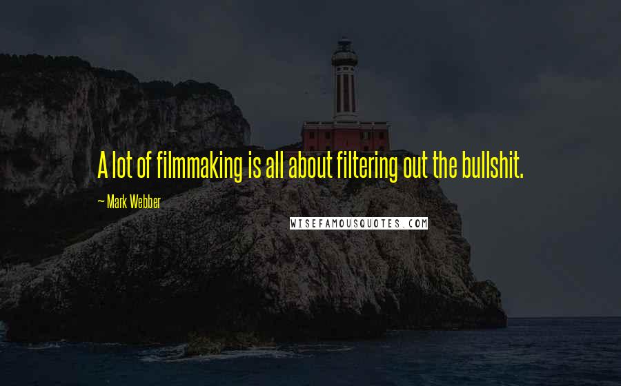 Mark Webber Quotes: A lot of filmmaking is all about filtering out the bullshit.