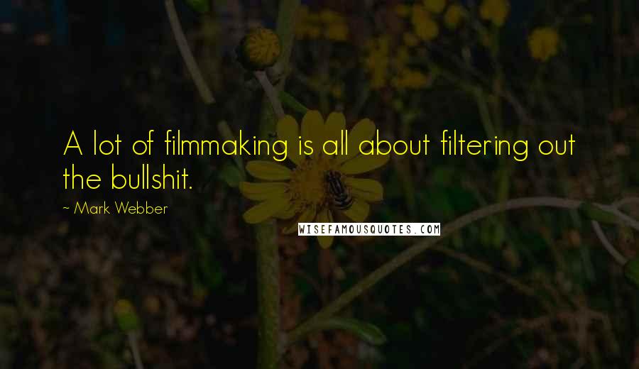 Mark Webber Quotes: A lot of filmmaking is all about filtering out the bullshit.