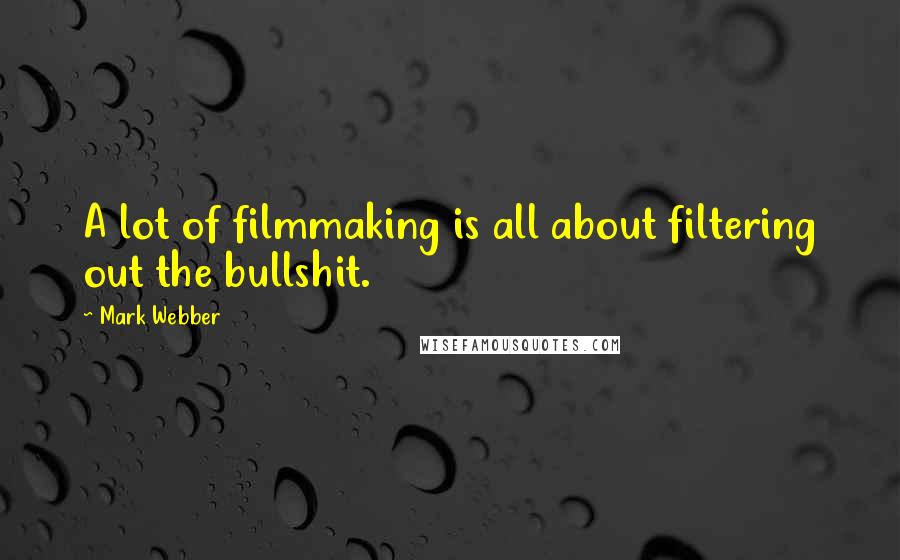 Mark Webber Quotes: A lot of filmmaking is all about filtering out the bullshit.