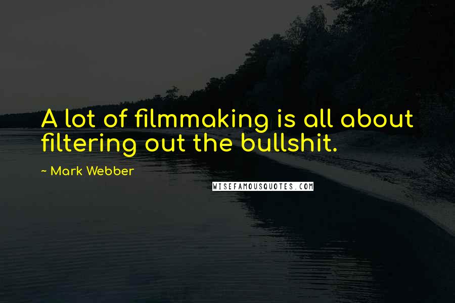 Mark Webber Quotes: A lot of filmmaking is all about filtering out the bullshit.