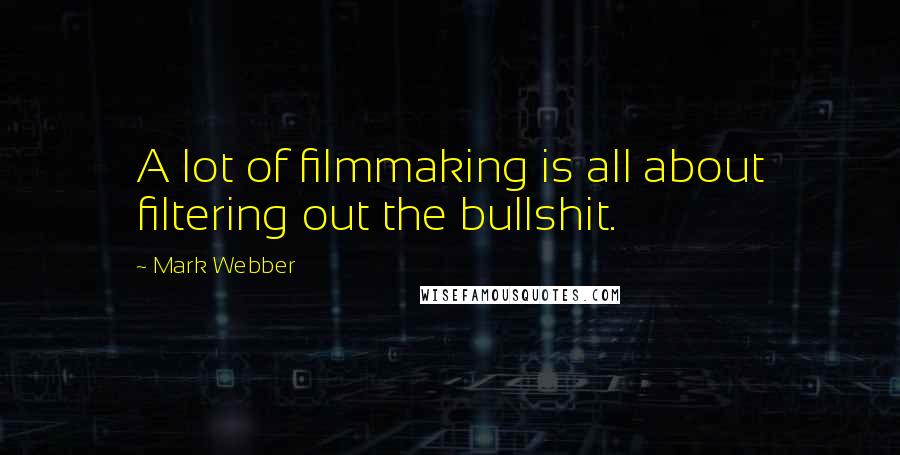 Mark Webber Quotes: A lot of filmmaking is all about filtering out the bullshit.