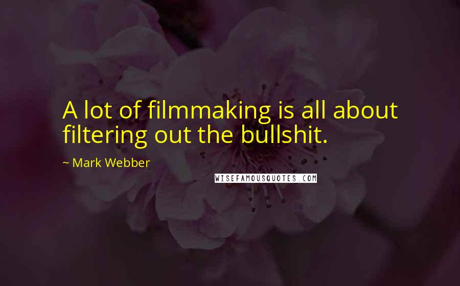 Mark Webber Quotes: A lot of filmmaking is all about filtering out the bullshit.