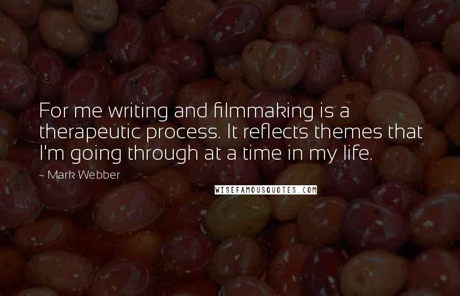 Mark Webber Quotes: For me writing and filmmaking is a therapeutic process. It reflects themes that I'm going through at a time in my life.