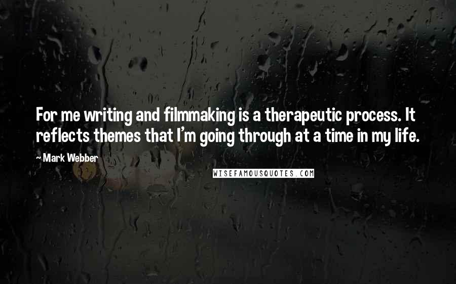 Mark Webber Quotes: For me writing and filmmaking is a therapeutic process. It reflects themes that I'm going through at a time in my life.