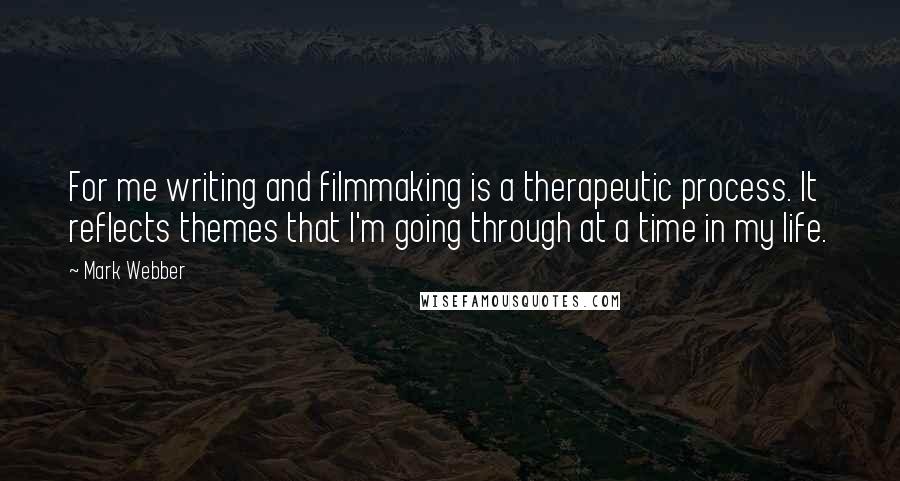 Mark Webber Quotes: For me writing and filmmaking is a therapeutic process. It reflects themes that I'm going through at a time in my life.