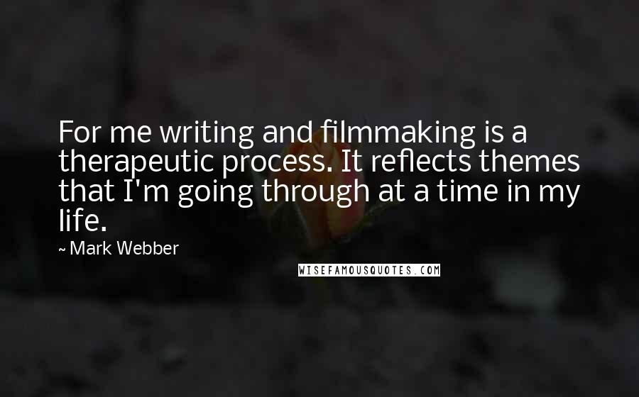 Mark Webber Quotes: For me writing and filmmaking is a therapeutic process. It reflects themes that I'm going through at a time in my life.