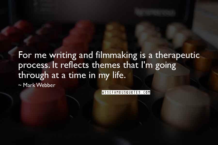 Mark Webber Quotes: For me writing and filmmaking is a therapeutic process. It reflects themes that I'm going through at a time in my life.