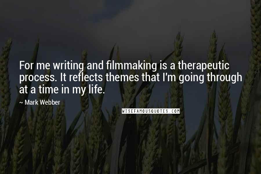 Mark Webber Quotes: For me writing and filmmaking is a therapeutic process. It reflects themes that I'm going through at a time in my life.