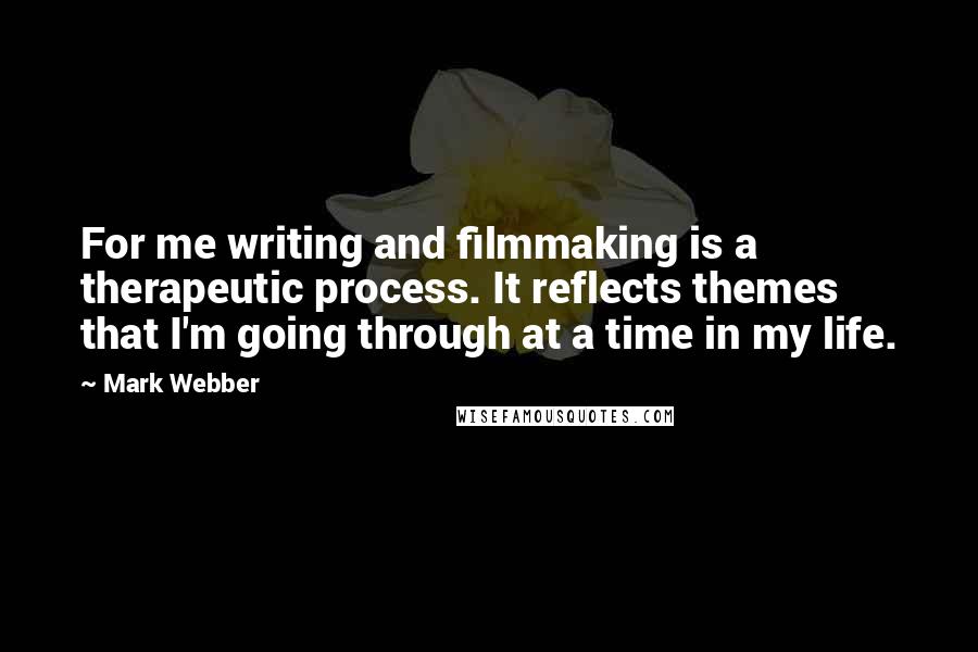 Mark Webber Quotes: For me writing and filmmaking is a therapeutic process. It reflects themes that I'm going through at a time in my life.