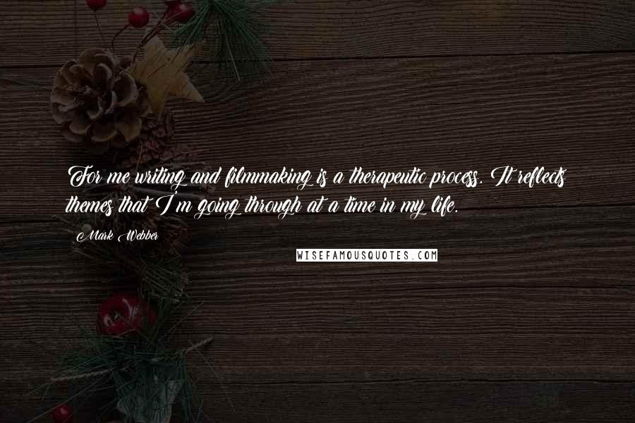 Mark Webber Quotes: For me writing and filmmaking is a therapeutic process. It reflects themes that I'm going through at a time in my life.