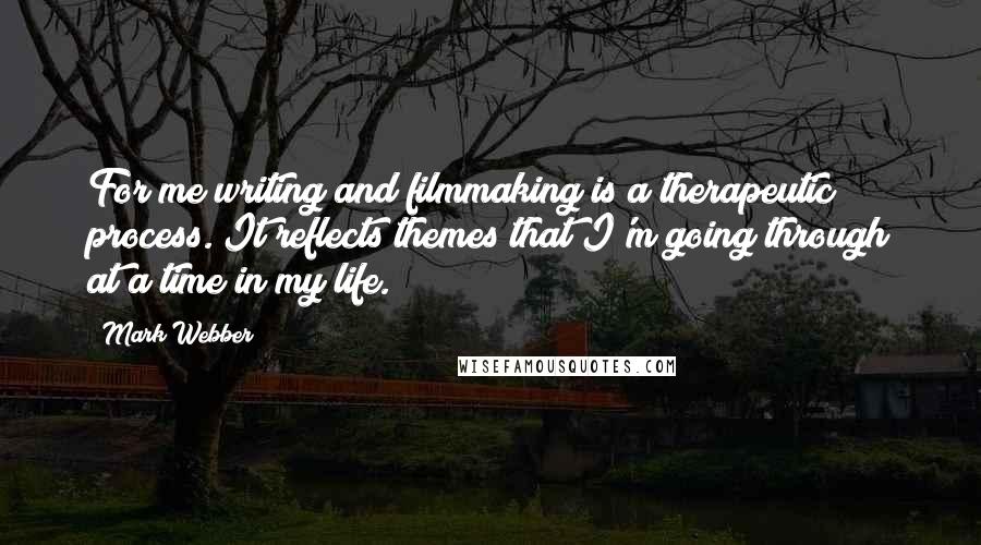 Mark Webber Quotes: For me writing and filmmaking is a therapeutic process. It reflects themes that I'm going through at a time in my life.