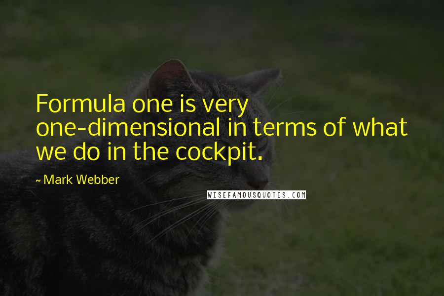 Mark Webber Quotes: Formula one is very one-dimensional in terms of what we do in the cockpit.