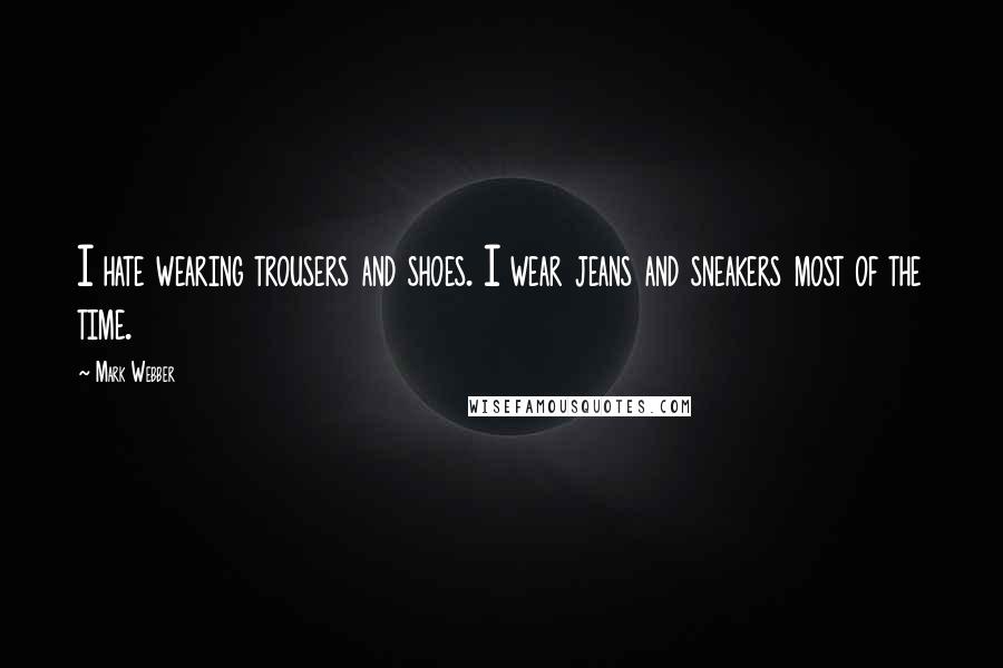 Mark Webber Quotes: I hate wearing trousers and shoes. I wear jeans and sneakers most of the time.