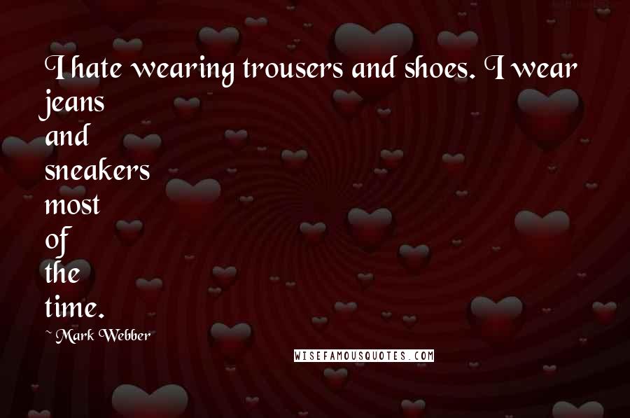 Mark Webber Quotes: I hate wearing trousers and shoes. I wear jeans and sneakers most of the time.