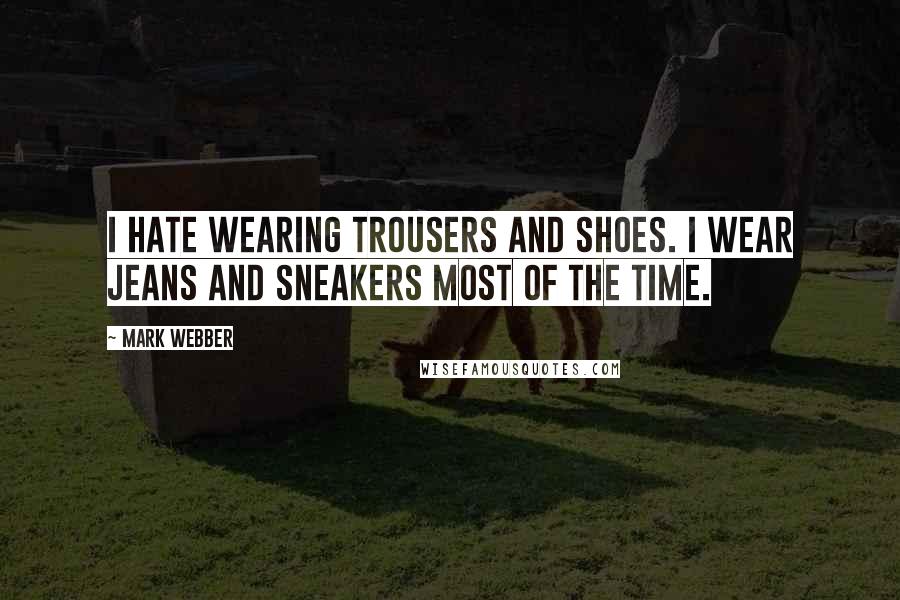 Mark Webber Quotes: I hate wearing trousers and shoes. I wear jeans and sneakers most of the time.