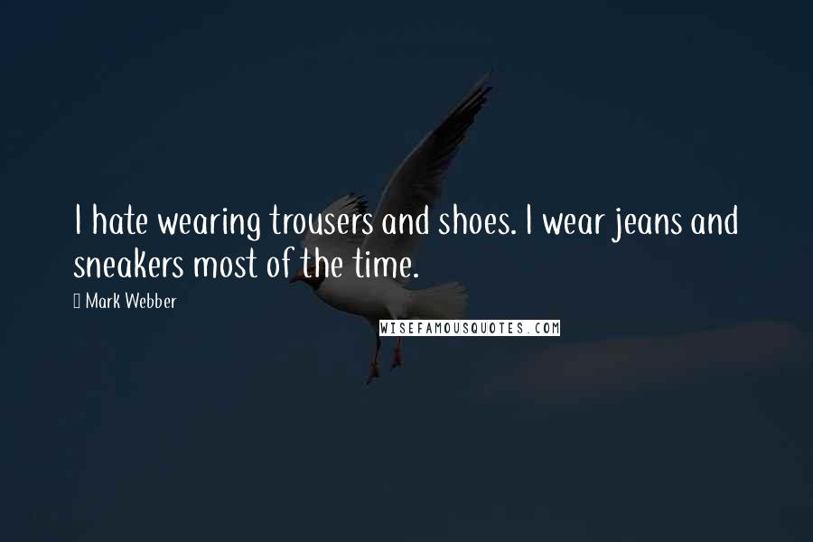 Mark Webber Quotes: I hate wearing trousers and shoes. I wear jeans and sneakers most of the time.