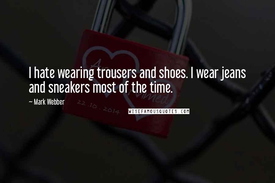 Mark Webber Quotes: I hate wearing trousers and shoes. I wear jeans and sneakers most of the time.