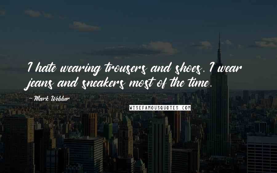 Mark Webber Quotes: I hate wearing trousers and shoes. I wear jeans and sneakers most of the time.