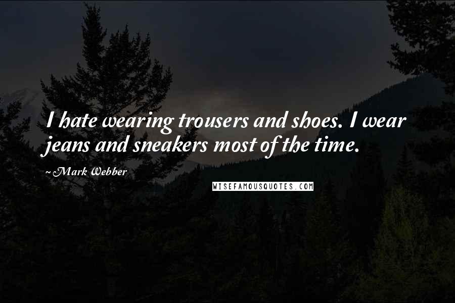Mark Webber Quotes: I hate wearing trousers and shoes. I wear jeans and sneakers most of the time.