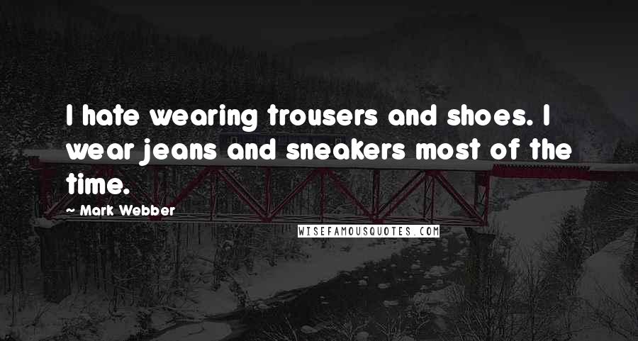 Mark Webber Quotes: I hate wearing trousers and shoes. I wear jeans and sneakers most of the time.