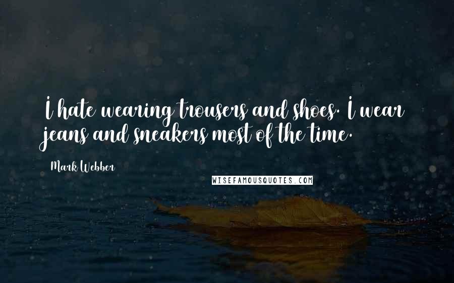 Mark Webber Quotes: I hate wearing trousers and shoes. I wear jeans and sneakers most of the time.