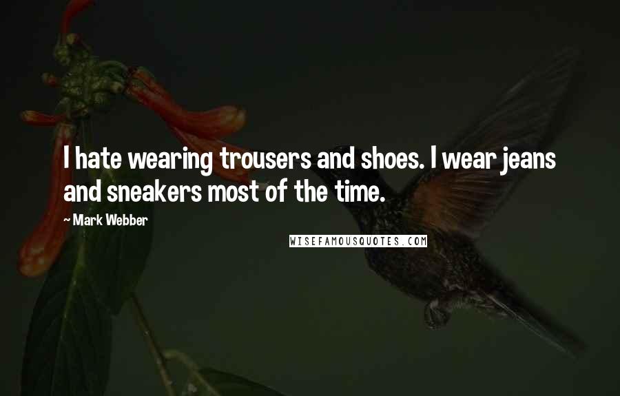 Mark Webber Quotes: I hate wearing trousers and shoes. I wear jeans and sneakers most of the time.