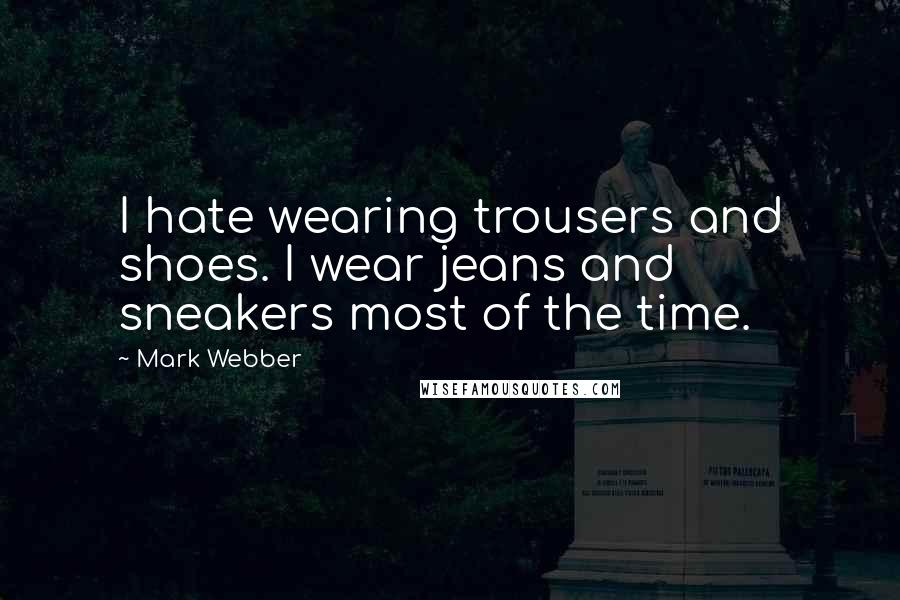 Mark Webber Quotes: I hate wearing trousers and shoes. I wear jeans and sneakers most of the time.