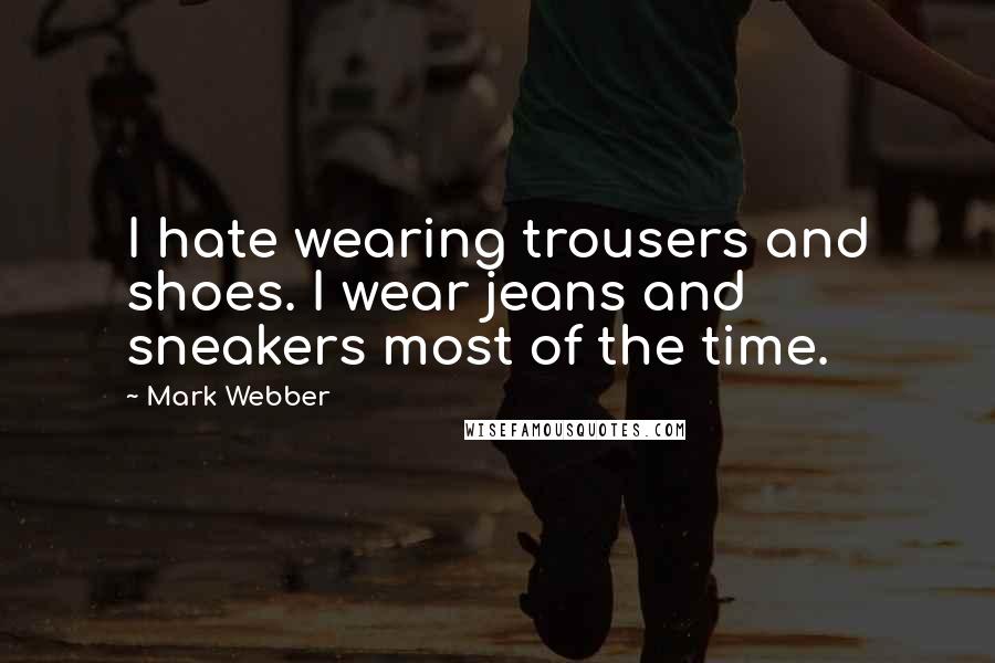 Mark Webber Quotes: I hate wearing trousers and shoes. I wear jeans and sneakers most of the time.
