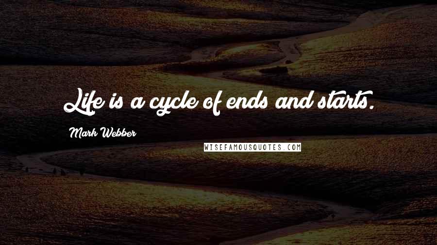 Mark Webber Quotes: Life is a cycle of ends and starts.