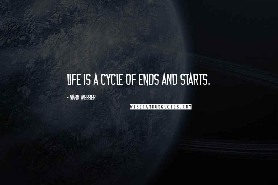 Mark Webber Quotes: Life is a cycle of ends and starts.