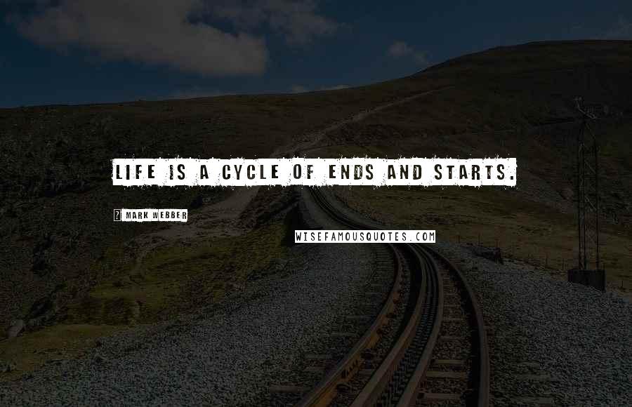 Mark Webber Quotes: Life is a cycle of ends and starts.