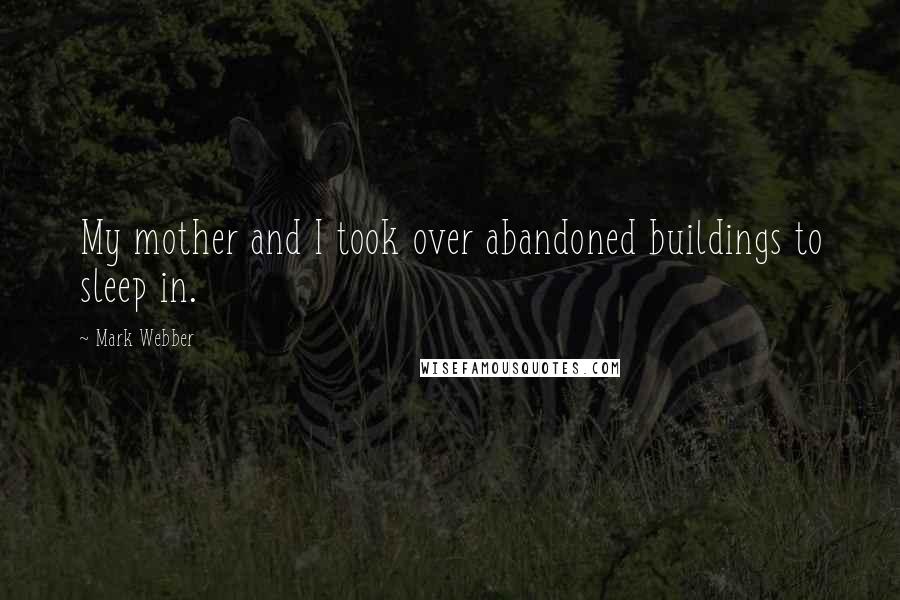 Mark Webber Quotes: My mother and I took over abandoned buildings to sleep in.