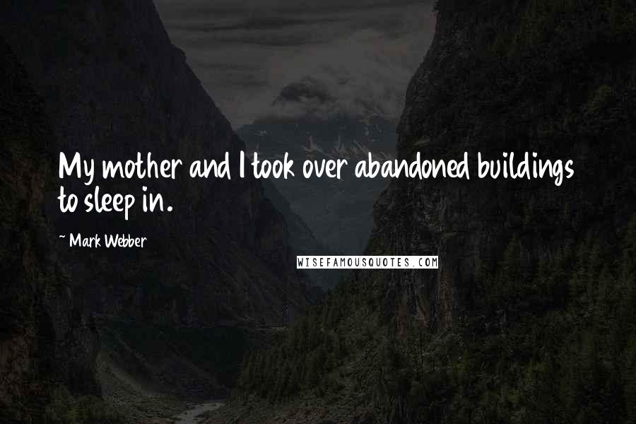 Mark Webber Quotes: My mother and I took over abandoned buildings to sleep in.