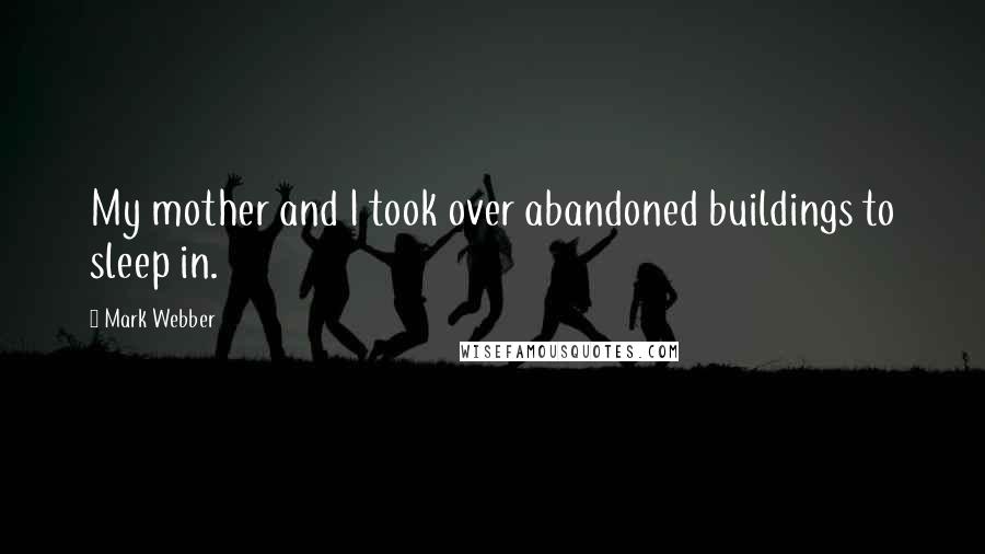 Mark Webber Quotes: My mother and I took over abandoned buildings to sleep in.