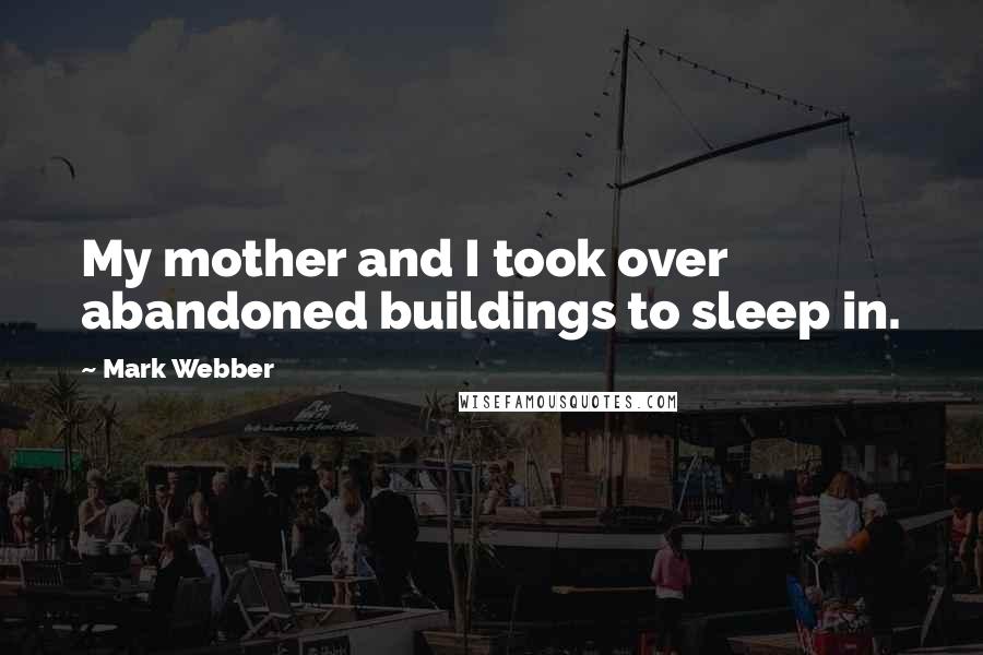 Mark Webber Quotes: My mother and I took over abandoned buildings to sleep in.