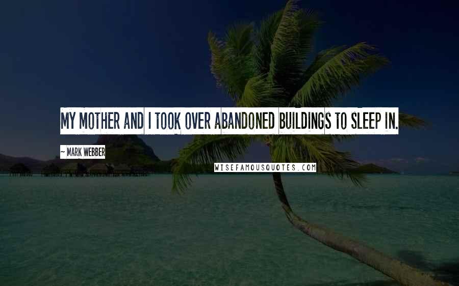 Mark Webber Quotes: My mother and I took over abandoned buildings to sleep in.