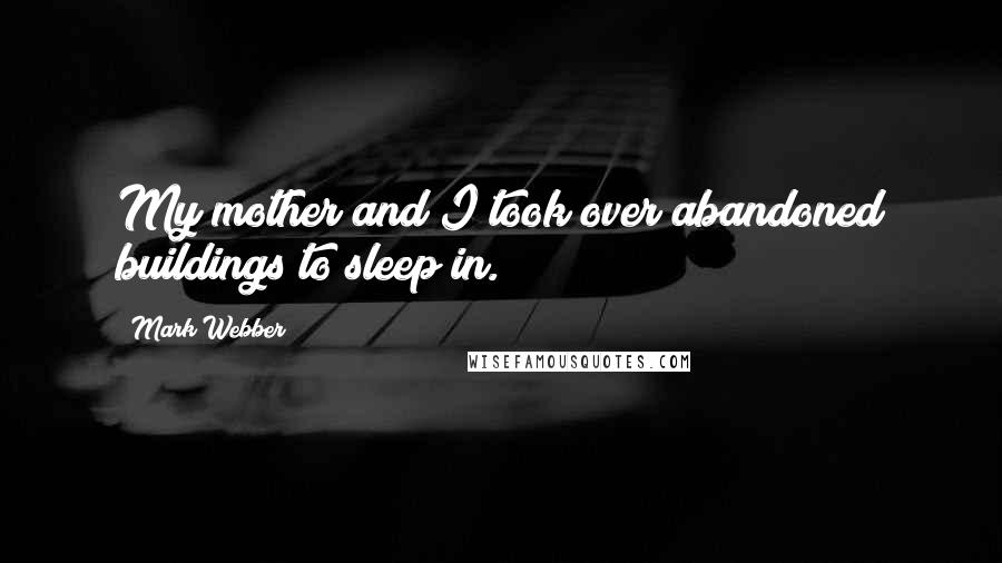 Mark Webber Quotes: My mother and I took over abandoned buildings to sleep in.