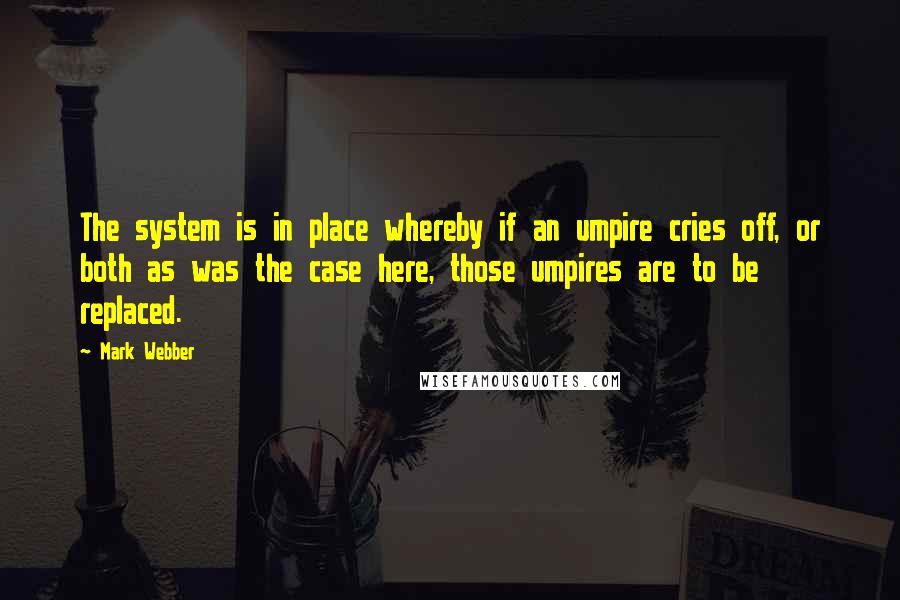 Mark Webber Quotes: The system is in place whereby if an umpire cries off, or both as was the case here, those umpires are to be replaced.