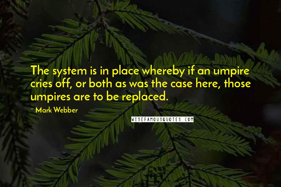 Mark Webber Quotes: The system is in place whereby if an umpire cries off, or both as was the case here, those umpires are to be replaced.