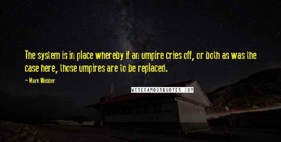 Mark Webber Quotes: The system is in place whereby if an umpire cries off, or both as was the case here, those umpires are to be replaced.