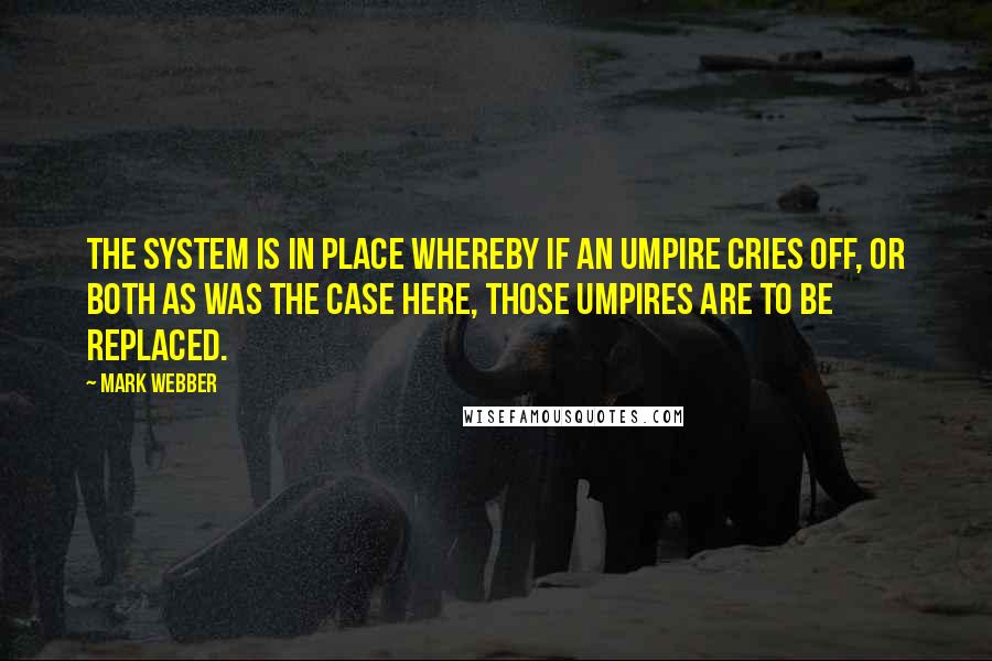 Mark Webber Quotes: The system is in place whereby if an umpire cries off, or both as was the case here, those umpires are to be replaced.