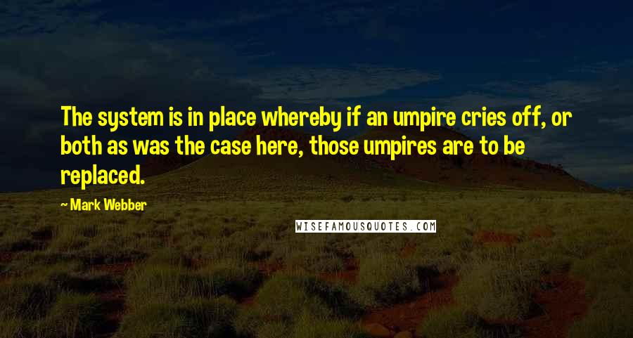 Mark Webber Quotes: The system is in place whereby if an umpire cries off, or both as was the case here, those umpires are to be replaced.