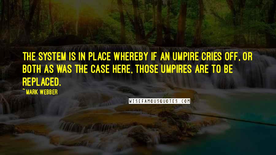 Mark Webber Quotes: The system is in place whereby if an umpire cries off, or both as was the case here, those umpires are to be replaced.