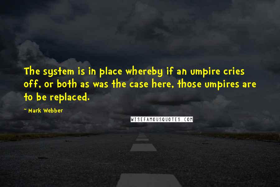 Mark Webber Quotes: The system is in place whereby if an umpire cries off, or both as was the case here, those umpires are to be replaced.