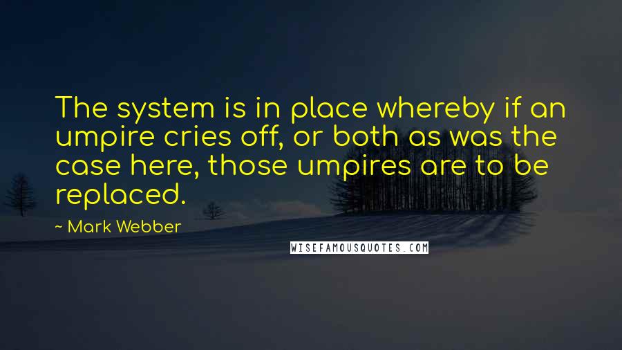 Mark Webber Quotes: The system is in place whereby if an umpire cries off, or both as was the case here, those umpires are to be replaced.