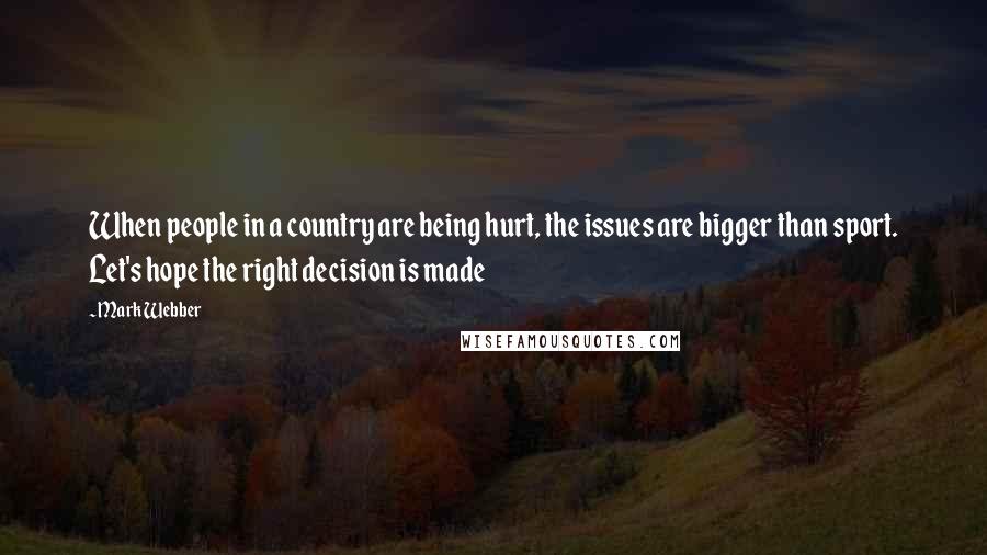 Mark Webber Quotes: When people in a country are being hurt, the issues are bigger than sport. Let's hope the right decision is made