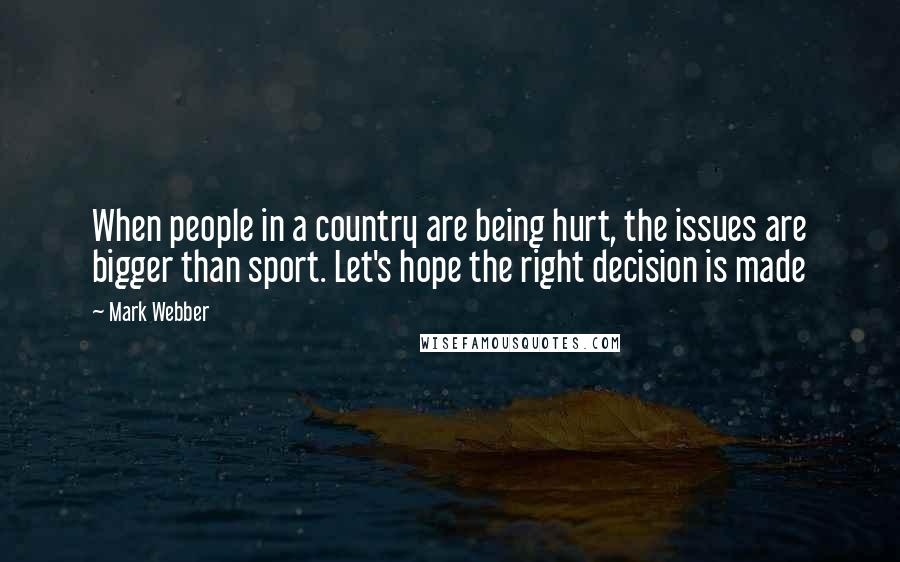 Mark Webber Quotes: When people in a country are being hurt, the issues are bigger than sport. Let's hope the right decision is made